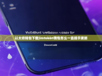 以太坊钱包下载|imtoken钱包怎么一直提示更新