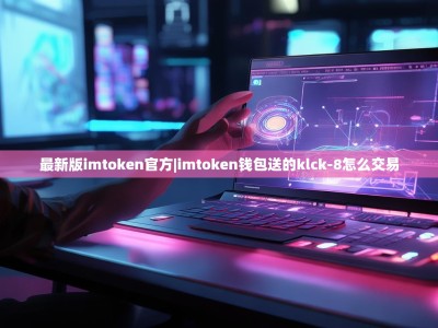 最新版imtoken官方|imtoken钱包送的klck-8怎么交易