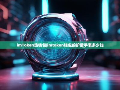 imToken热钱包|imtoken钱包的护盾手表多少钱