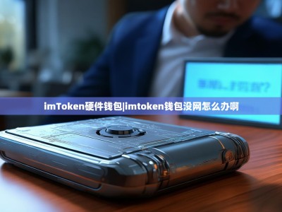 imToken硬件钱包|imtoken钱包没网怎么办啊