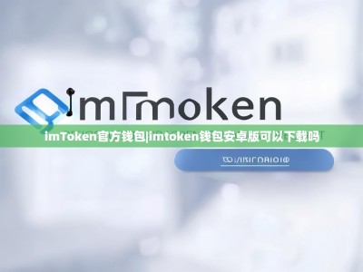 imToken官方钱包|imtoken钱包安卓版可以下载吗