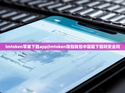 imtoken苹果下载app|imtoken钱包钱包中国能下载吗安全吗