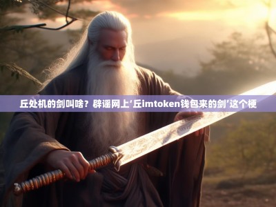 丘处机的剑叫啥？辟谣网上‘丘imtoken钱包来的剑’这个梗