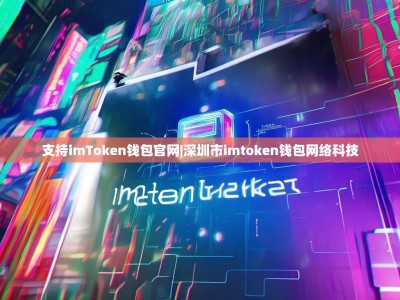 支持imToken钱包官网|深圳市imtoken钱包网络科技