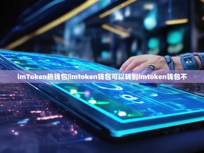 imToken热钱包|imtoken钱包可以转到imtoken钱包不