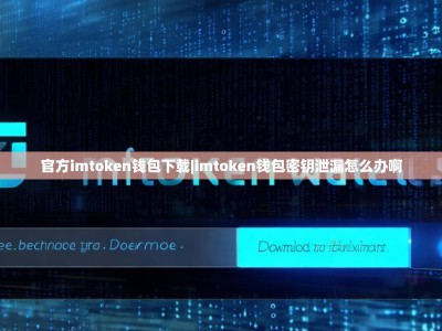 官方imtoken钱包下载|imtoken钱包密钥泄漏怎么办啊