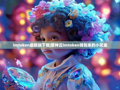 imtoken最新版下载|爱神丘imtoken钱包来的小花童
