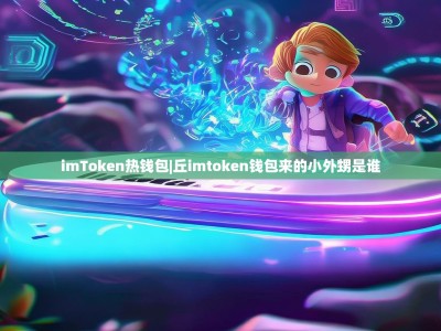 imToken热钱包|丘imtoken钱包来的小外甥是谁