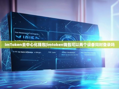imToken去中心化钱包|imtoken钱包可以两个设备同时登录吗
