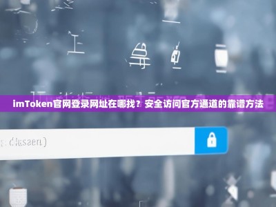 imToken官网登录网址在哪找？安全访问官方通道的靠谱方法