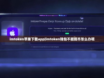 imtoken苹果下载app|imtoken钱包不能提币怎么办呢