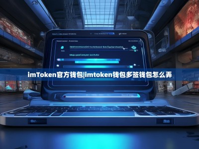 imToken官方钱包|imtoken钱包多签钱包怎么弄