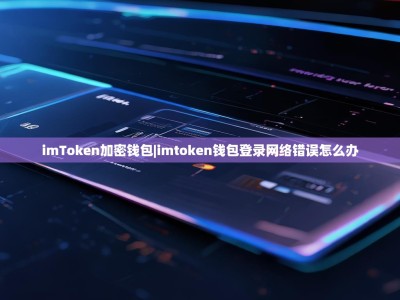imToken加密钱包|imtoken钱包登录网络错误怎么办