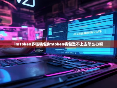 imToken多链钱包|imtoken钱包登不上去怎么办呀