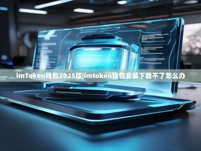 imToken钱包2025版|imtoken钱包安装下载不了怎么办
