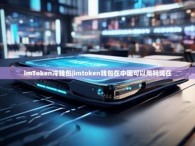 imToken冷钱包|imtoken钱包在中国可以用吗现在