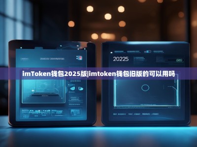 imToken钱包2025版|imtoken钱包旧版的可以用吗