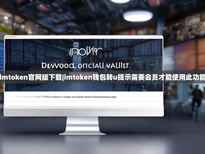 imtoken官网版下载|imtoken钱包转u提示需要会员才能使用此功能
