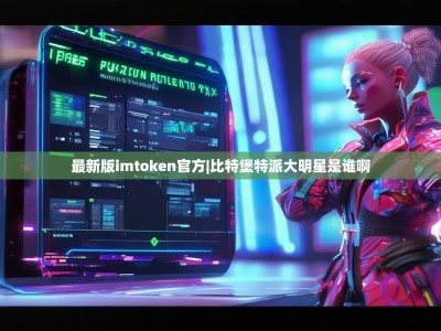 最新版imtoken官方|比特堡特派大明星是谁啊