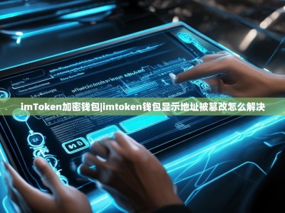 imToken加密钱包|imtoken钱包显示地址被篡改怎么解决