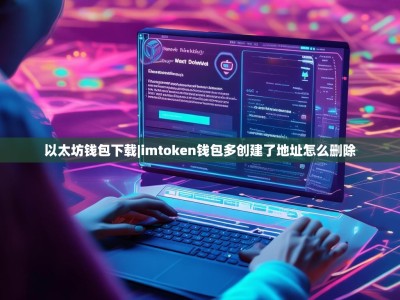 以太坊钱包下载|imtoken钱包多创建了地址怎么删除