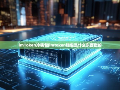 imToken冷钱包|imtoken钱包是什么东西做的