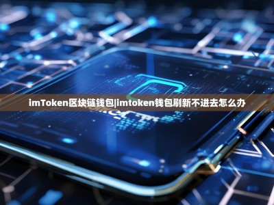 imToken区块链钱包|imtoken钱包刷新不进去怎么办