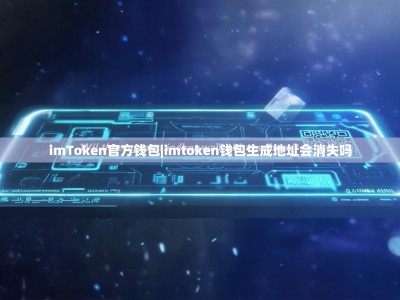 imToken官方钱包|imtoken钱包生成地址会消失吗