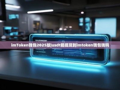 imToken钱包2025版|usdt能提现到imtoken钱包钱吗