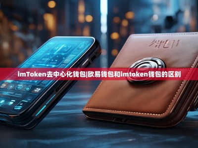 imToken去中心化钱包|欧易钱包和imtoken钱包的区别