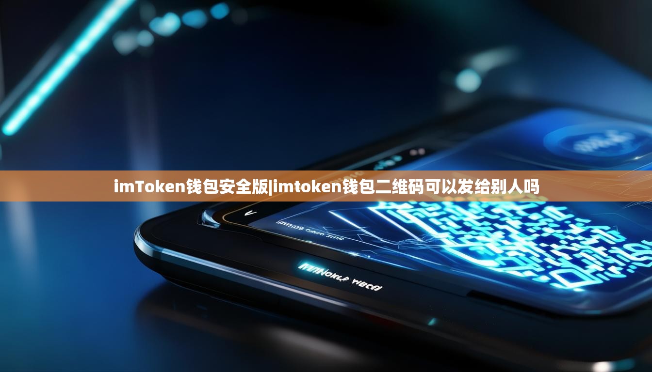 imToken钱包安全版|imtoken钱包二维码可以发给别人吗