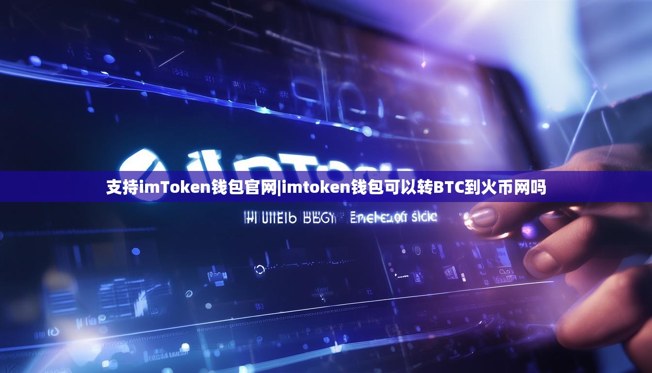 支持imToken钱包官网|imtoken钱包可以转BTC到火币网吗 支持imToken钱包官网|imtoken钱包可以转BTC到火币网吗