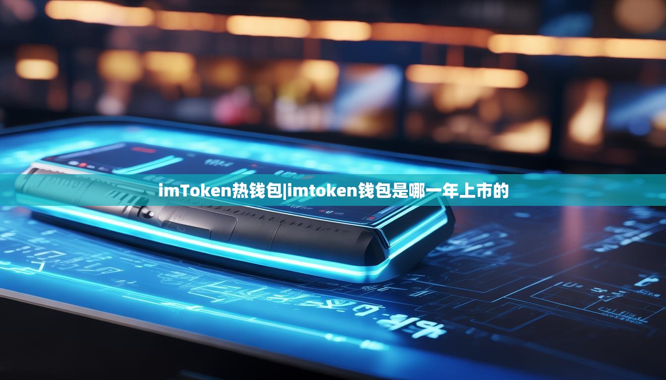 imToken热钱包|imtoken钱包是哪一年上市的 imToken热钱包|imtoken钱包是哪一年上市的