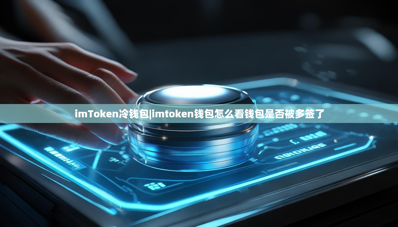 imToken冷钱包|imtoken钱包怎么看钱包是否被多签了