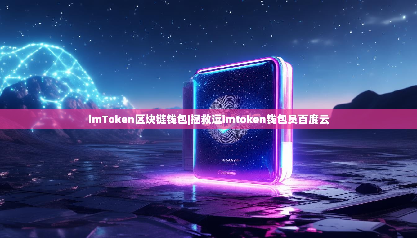 imToken区块链钱包|拯救逗imtoken钱包员百度云