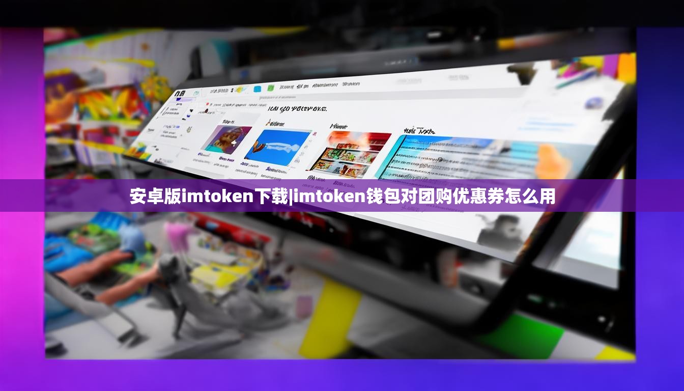 安卓版imtoken下载|imtoken钱包对团购优惠券怎么用