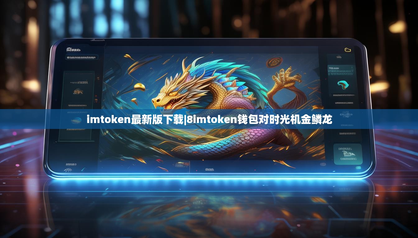 imtoken最新版下载|8imtoken钱包对时光机金鳞龙