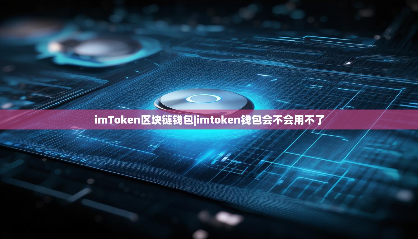 imToken区块链钱包|imtoken钱包会不会用不了