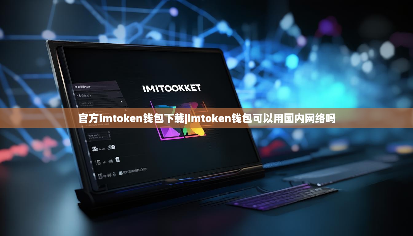 官方imtoken钱包下载|imtoken钱包可以用国内网络吗 官方imtoken钱包下载|imtoken钱包可以用国内网络吗