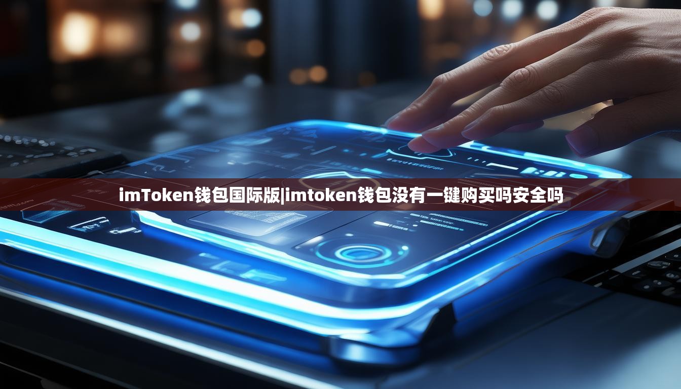 imToken钱包国际版|imtoken钱包没有一键购买吗安全吗