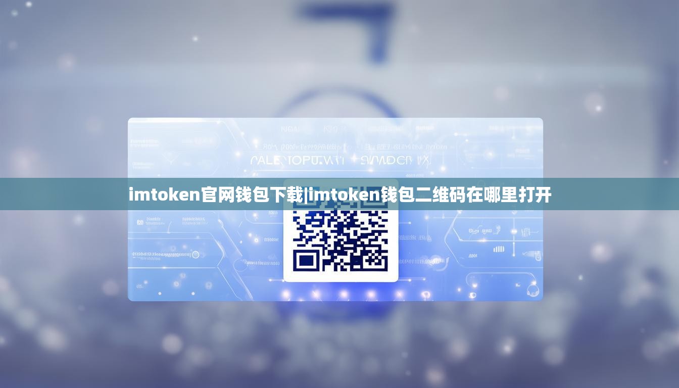 imtoken官网钱包下载|imtoken钱包二维码在哪里打开