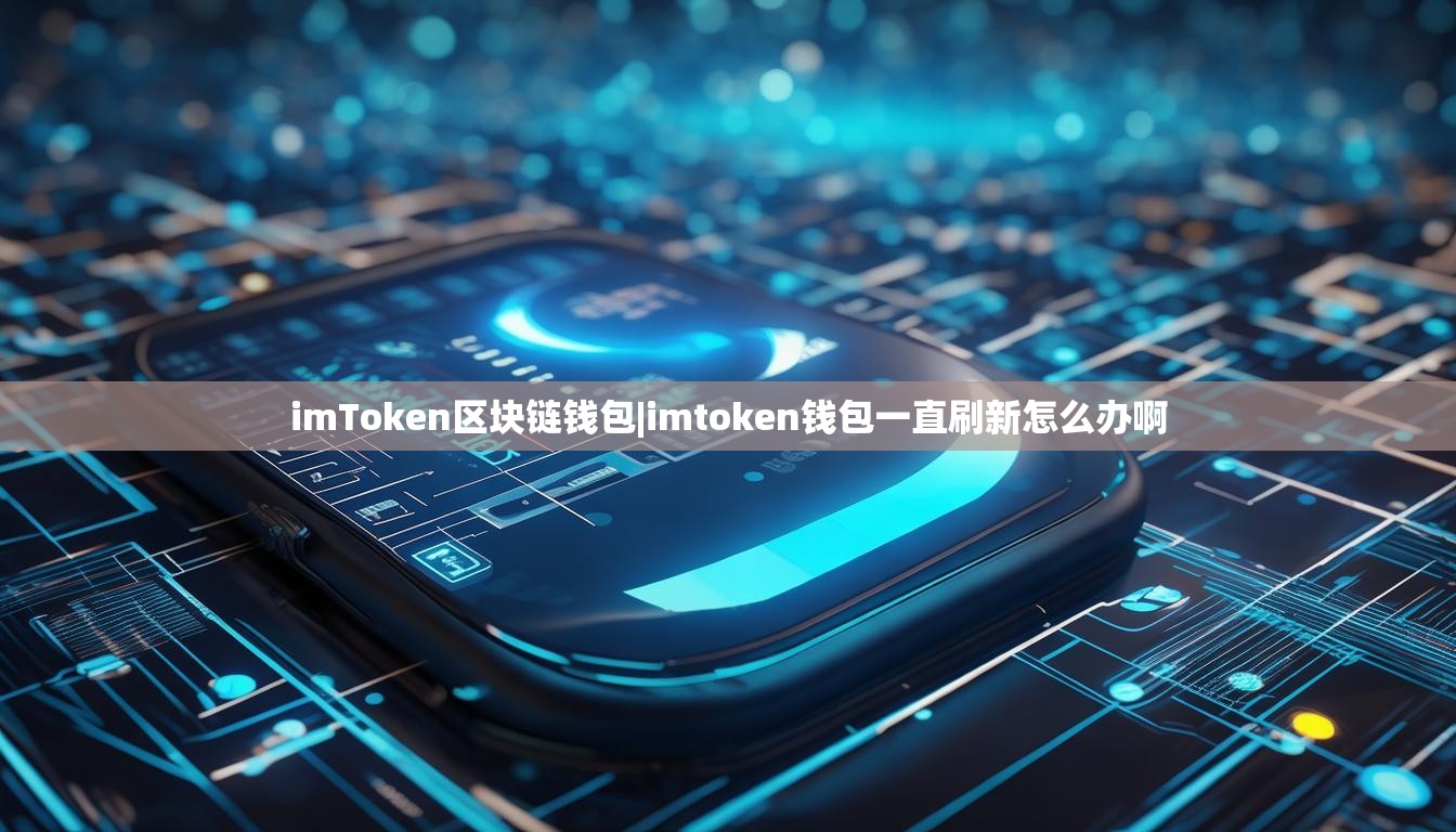 imToken区块链钱包|imtoken钱包一直刷新怎么办啊