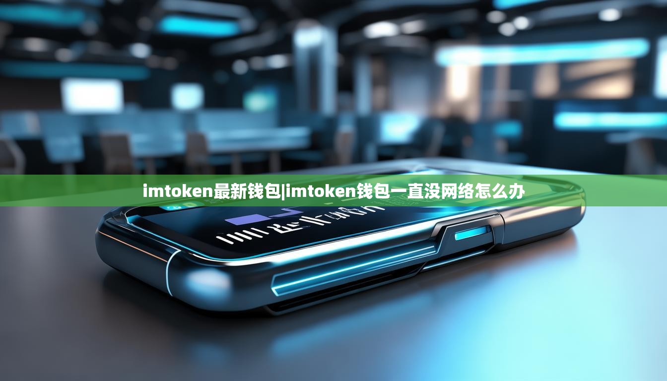 imtoken最新钱包|imtoken钱包一直没网络怎么办