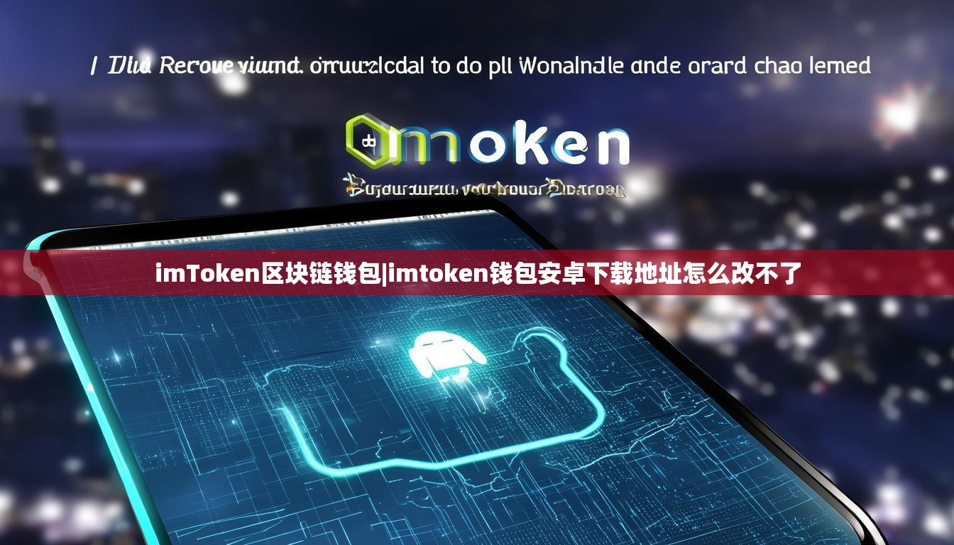 imToken区块链钱包|imtoken钱包安卓下载地址怎么改不了