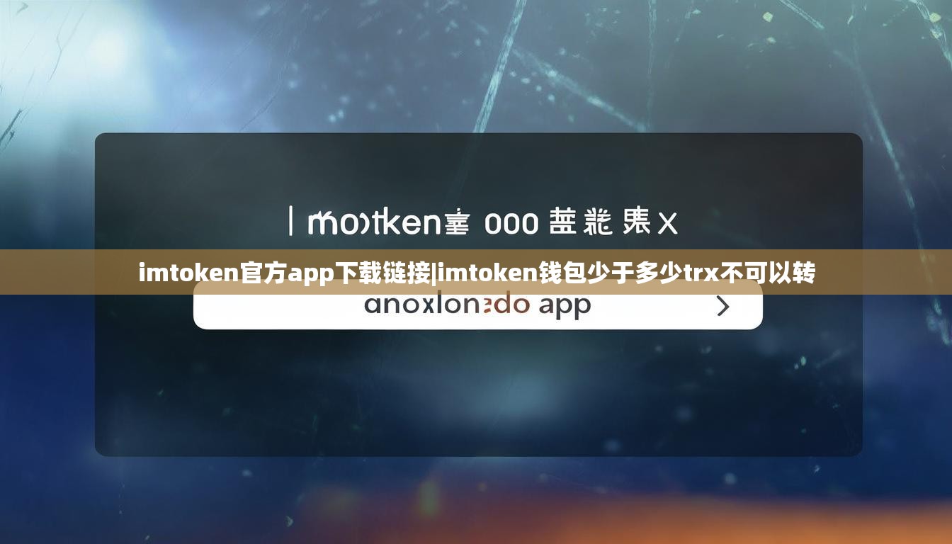 imtoken官方app下载链接|imtoken钱包少于多少trx不可以转