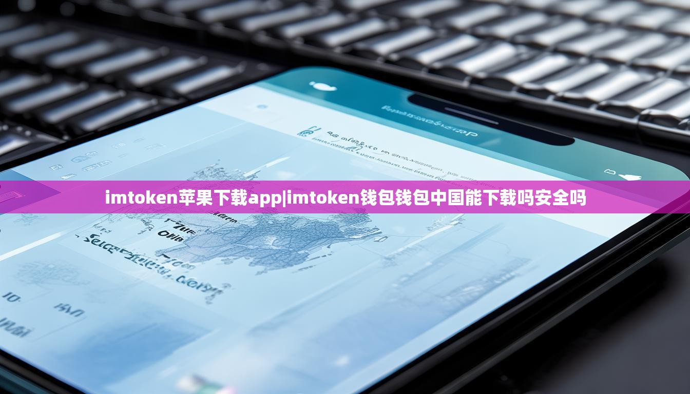 imtoken苹果下载app|imtoken钱包钱包中国能下载吗安全吗