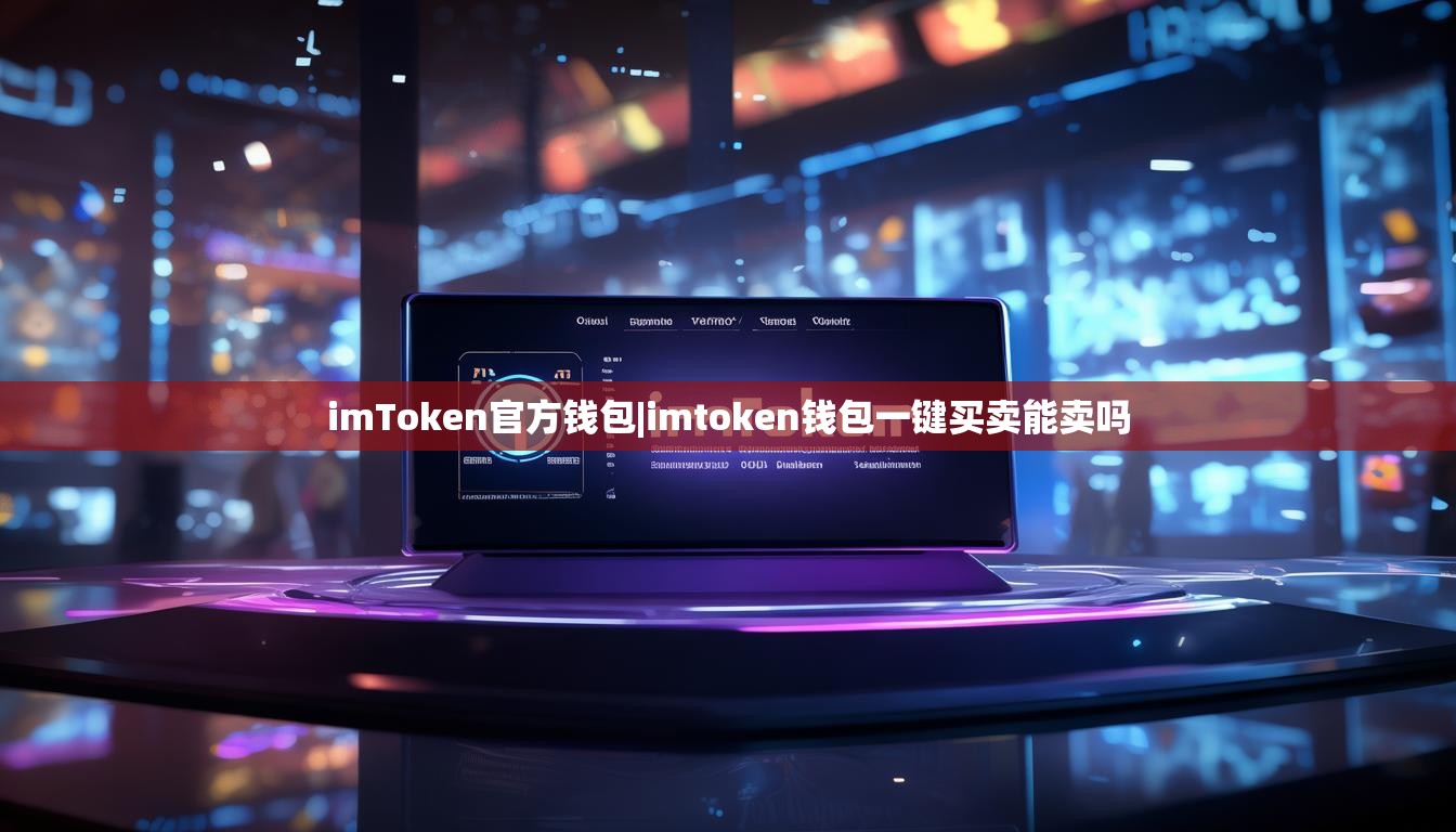 imToken官方钱包|imtoken钱包一键买卖能卖吗