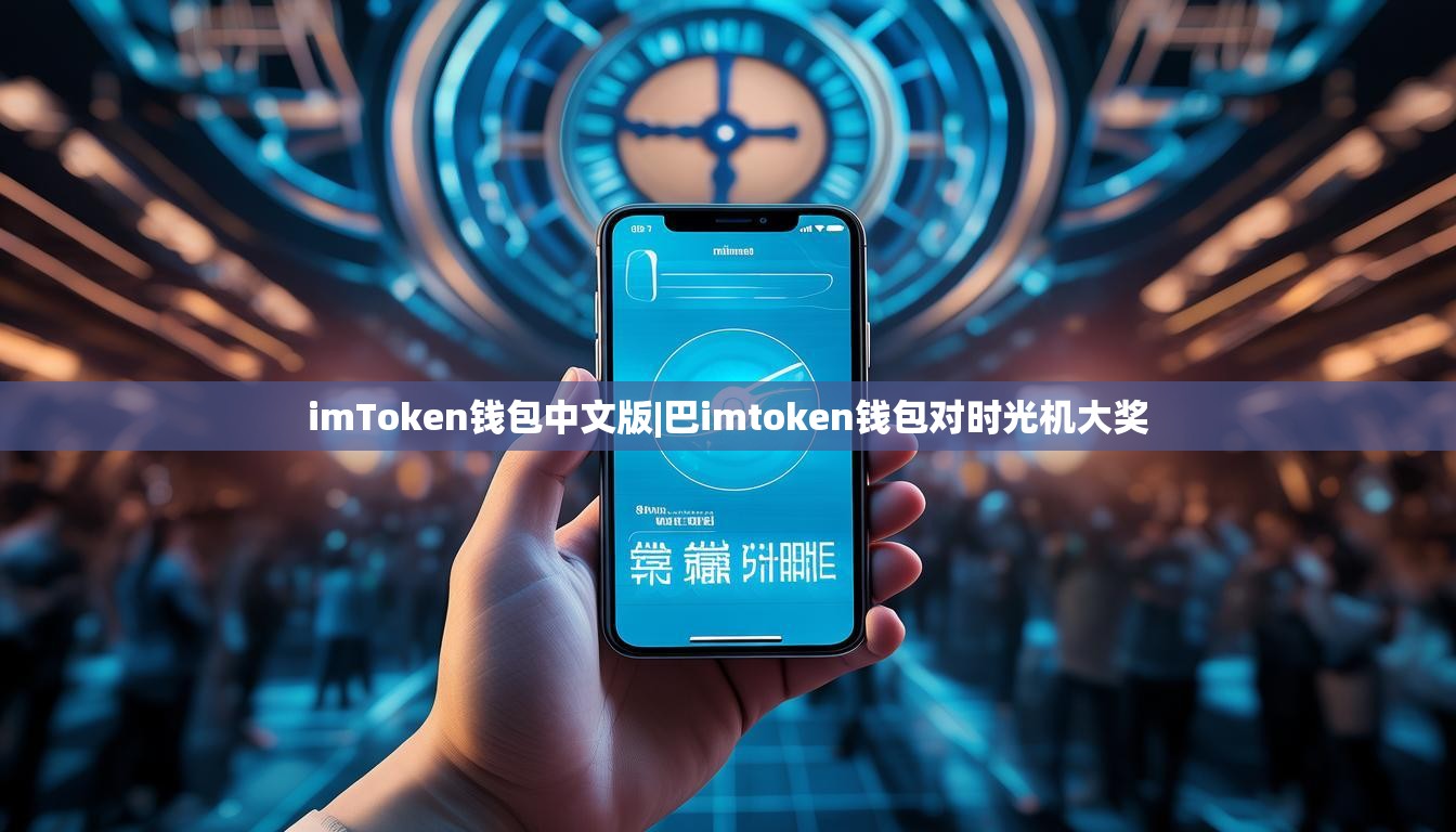imToken钱包中文版|巴imtoken钱包对时光机大奖