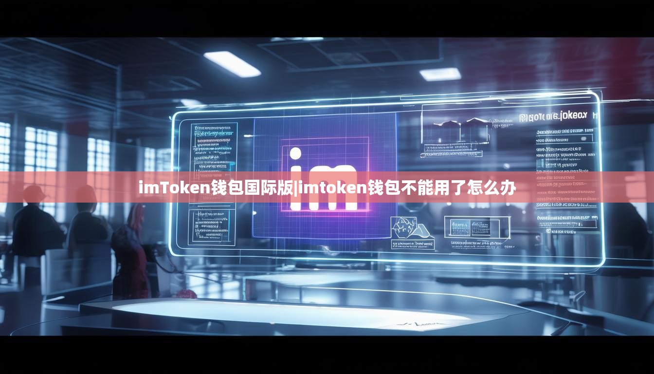 imToken钱包国际版|imtoken钱包不能用了怎么办