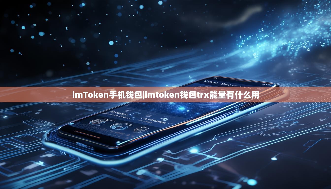imToken手机钱包|imtoken钱包trx能量有什么用
